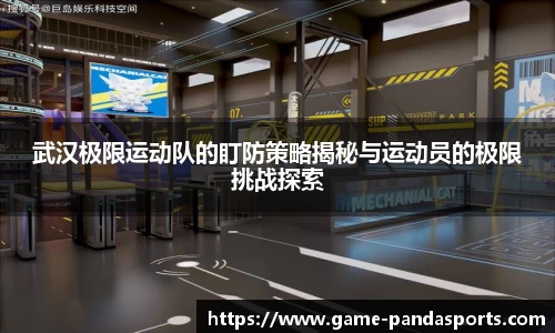 武汉极限运动队的盯防策略揭秘与运动员的极限挑战探索